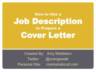 How to Use a

Job Description
         to Prepare a

 Cover Letter

   Created By: Amy Middleton
     Twitter:  @orangewalk
Personal Site: crankybabicult.com
 