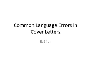 Common Language Errors in
Cover Letters
E. Siler
 