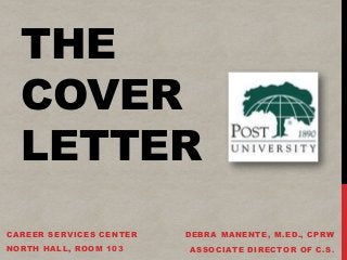 THE
COVER
LETTER
DEBRA MANENTE, M.ED., CPRW
ASSOCIATE DIRECTOR OF C.S.
CAREER SERVICES CENTER
NORTH HALL, ROOM 103
 