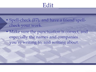 Edit Spell-check (F7), and have a friend spell-check your work. Make sure the punctuation is correct, and especially the names and companies you’re writing to, and writing about. 