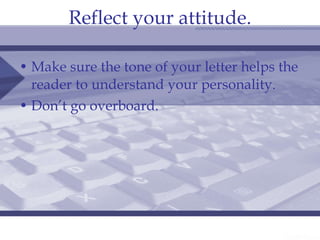 Reflect your attitude. Make sure the tone of your letter helps the reader to understand your personality. Don’t go overboard.  