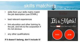 skills matching
• skills from your skills matrix match
the job description (use STARL)
• best relevant experiences
• link education and other training to
the job, and link to the co/position if
it’s not obvious
• any other qualifications
if it doesn’t belong, don’t include it!
 