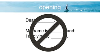 opening
Dear ,
My name is , and
I applying to .
 
