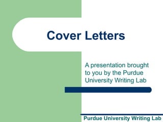 Purdue University Writing Lab
Cover Letters
A presentation brought
to you by the Purdue
University Writing Lab
 