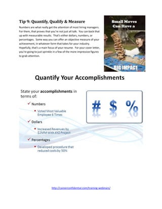 http://careerconfidential.com/training-webinars/
Tip 9: Quantify, Qualify & Measure
Numbers are what really get the attent...