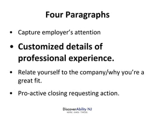 Four Paragraphs Capture employer’s attention Customized details of professional experience. Relate yourself to the company/why you’re a great fit. Pro-active closing requesting action. 