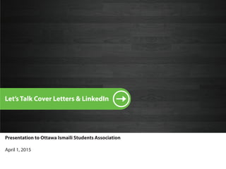 1
Let’s Talk Cover Letters & LinkedIn
Presentation to Ottawa Ismaili Students Association
April 1, 2015
 