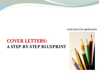 cover letters for applications




COVER LETTERS:
A STEP-BY-STEP BLUEPRINT
 