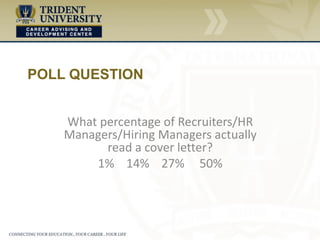 “Why don’t
recruiters read
cover letters?”
• To often cover letters are:
– Poorly written/Difficult to read
– A regurgitation of the resume
– Unfocused
– Lacking additional value
– TMII
– Self-promoting
– A waste of time for the reader
 