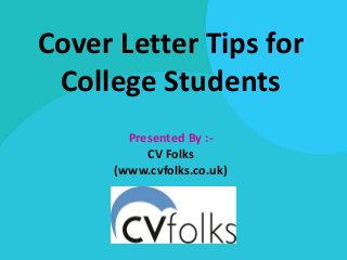 Cover Letter Tips for
College Students
Presented By :-
CV Folks
(www.cvfolks.co.uk)
 