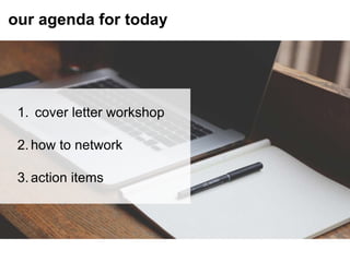our agenda for today
1. cover letter workshop
2. how to network
3. action items
 