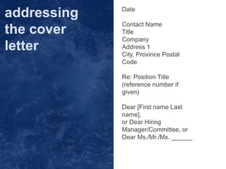 Date
Contact Name
Title
Company
Address 1
City, Province Postal
Code
Re: Position Title
(reference number if
given)
Dear [First name Last
name],
or Dear Hiring
Manager/Committee, or
Dear Ms./Mr./Mx. ______
addressing
the cover
letter
 