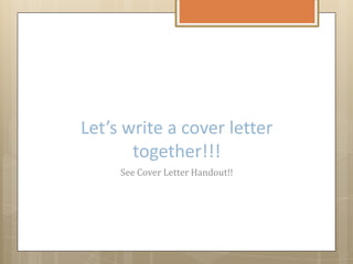 Let’s write a cover letter
together!!!
See Cover Letter Handout!!
 