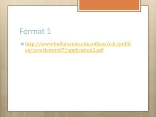 Format 1
 http://www.buffalostate.edu/offices/cdc/pdffil
es/coverletters07/application2.pdf
 