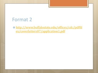 Format 2
 http://www.buffalostate.edu/offices/cdc/pdffil
es/coverletters07/application1.pdf
 