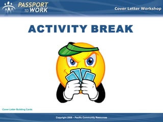 Cover Letter Workshop

ACTIVITY BREAK

Cover Letter Building Cards
Copyright 2008 – Pacific Community Resources

 