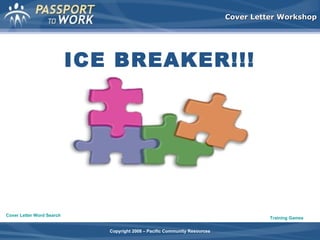 Cover Letter Workshop

ICE BREAKER!!!

Cover Letter Word Search

Training Games
Copyright 2008 – Pacific Community Resources

 