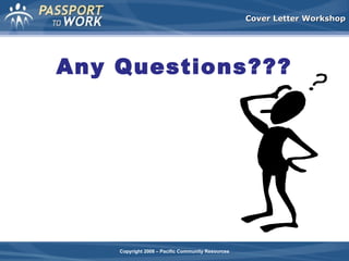 Cover Letter Workshop

Any Questions???

Copyright 2008 – Pacific Community Resources

 