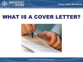 Cover Letter Workshop

WHAT IS A COVER LETTER?

Copyright 2008 – Pacific Community Resources

 