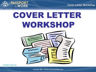 Cover Letter Workshop

COVER LETTER
WORKSHOP

Facilitator Check List
Copyright 2008 – Pacific Community Resources

 