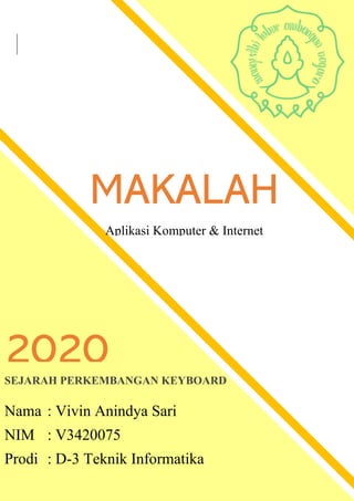 MAKALAH
Aplikasi Komputer & Internet
SEJARAH PERKEMBANGAN KEYBOARD
Nama : Vivin Anindya Sari
NIM : V3420075
Prodi : D-3 Teknik Informatika
2020
 