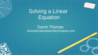Solving a Linear
Equation
Darrin Thomas
Educationalresearchtechniques.com
 