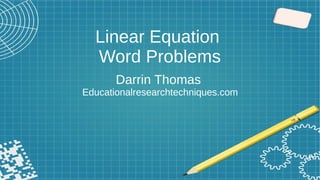 Linear Equation
Word Problems
Darrin Thomas
Educationalresearchtechniques.com
 