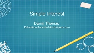 Simple Interest
Darrin Thomas
Educationalresearchtechniques.com
 