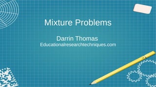 Mixture Problems
Darrin Thomas
Educationalresearchtechniques.com
 