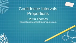 Confidence Intervals
Proportions
Darrin Thomas
Educationalresearchtechniques.com