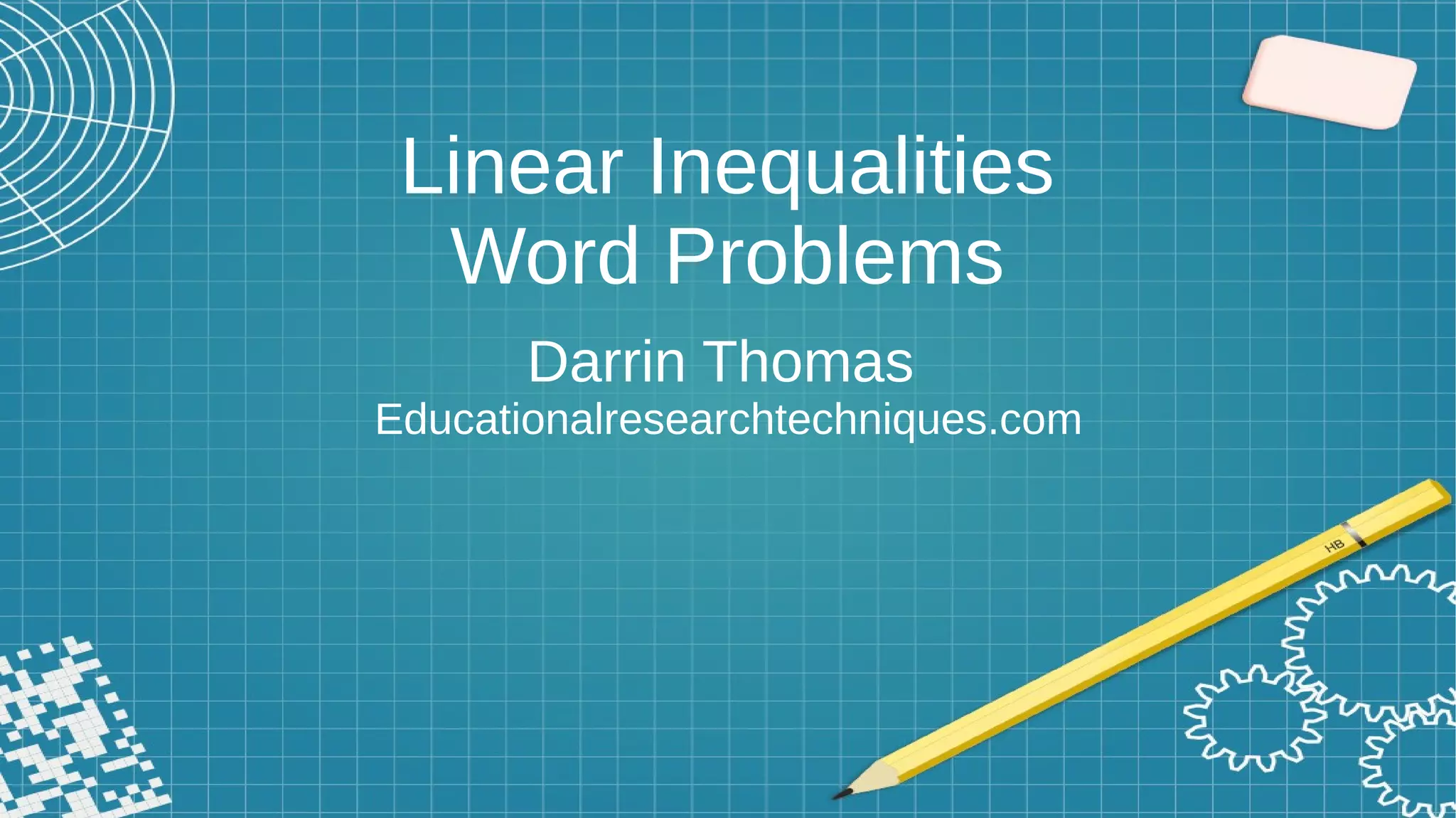 Linear Inequalities
Word Problems
Darrin Thomas
Educationalresearchtechniques.com