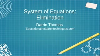 System of Equations:
Elimination
Darrin Thomas
Educationalresearchtechniques.com
 