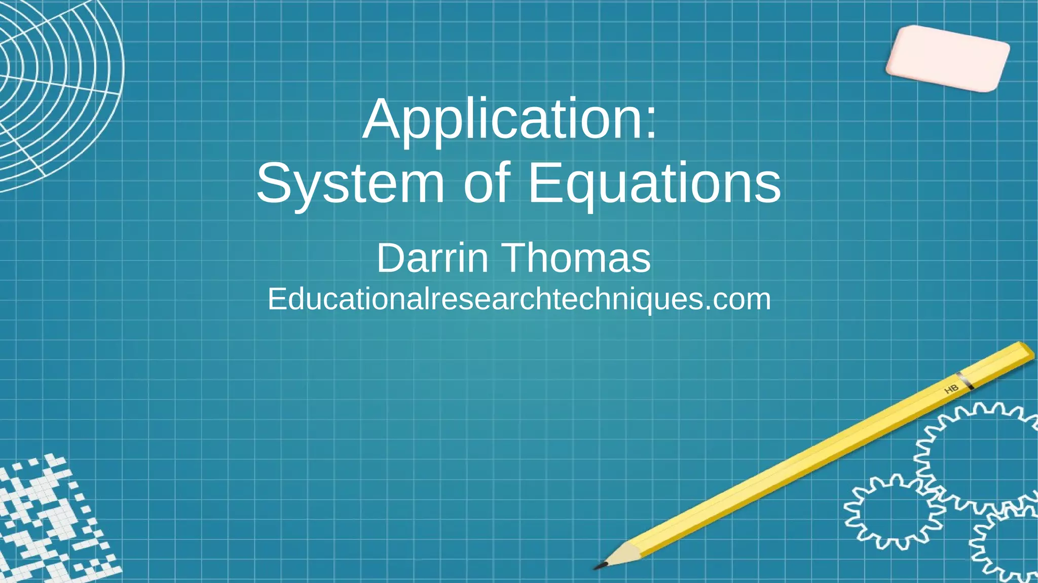 Application:
System of Equations
Darrin Thomas
Educationalresearchtechniques.com
 