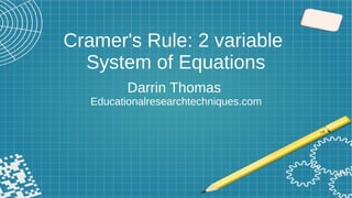 Cramer's Rule: 2 variable
System of Equations
Darrin Thomas
Educationalresearchtechniques.com
 