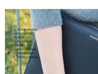  PACK& SMOOCH
 PAPSWEDEN
 SPECK
 RYANFRANK
 ROBUS
 ROYALREPULIQ
 NATIVEUNION
 WOODCESSORIES
 