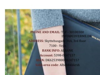 PHONE AND EMAIL: TLF - 30100300
INFO@COVERME.DK
ADDRESS: Skyttehusgade 34A, 3rd floor
7100 - Vejle
BANK INFO: ALBANK
Account: 5398-0247157
IBAN: DK6253980000247157
Sold-area code: Albdkkkkkrsh
 