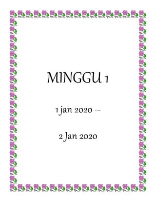 MINGGU 1
1 jan 2020 –
2 Jan 2020
 