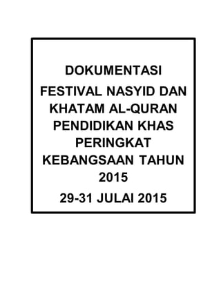DOKUMENTASI
FESTIVAL NASYID DAN
KHATAM AL-QURAN
PENDIDIKAN KHAS
PERINGKAT
KEBANGSAAN TAHUN
2015
29-31 JULAI 2015
 