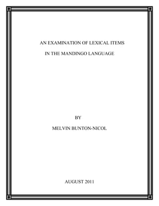 AN EXAMINATION OF LEXICAL ITEMS

 IN THE MANDINGO LANGUAGE




            BY

    MELVIN BUNTON-NICOL




         AUGUST 2011
 