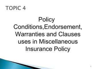 Policy
Conditions,Endorsement,
Warranties and Clauses
uses in Miscellaneous
Insurance Policy
1
 