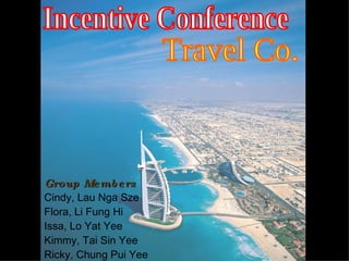 Incentive Conference Travel Co. Group Members Cindy, Lau Nga Sze Flora, Li Fung Hi Issa, Lo Yat Yee Kimmy, Tai Sin Yee Ricky, Chung Pui Yee 