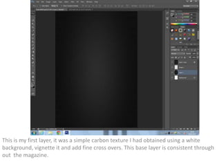 This is my first layer, it was a simple carbon texture I had obtained using a white
background, vignette it and add fine cross overs. This base layer is consistent through
out the magazine.
 