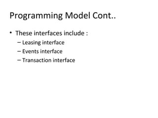 Programming Model Cont..
• These interfaces include :
– Leasing interface
– Events interface
– Transaction interface

 