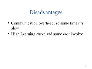 Disadvantages
• Communication overhead, so some time it’s
slow
• High Learning curve and some cost involve

34

 