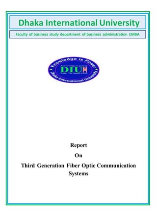 Report
On
Third Generation Fiber Optic Communication
Systems
Dhaka International University
Faculty of business study department of business administration EMBA
 
