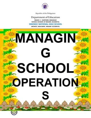 Republic ofthe Philippines
Department of Education
REGION X – NORTHERN MINDANAO
SCHOOLS DIVISION OF MISAMIS OCCIDENTAL
SINONOC NATIONAL HIGH SCHOOL
SINONOC, SINACABAN, MISAMIS OCCIDENTAL
Address: Sinonoc, Sinacaban, Mis.Occ.
MANAGIN
G
SCHOOL
OPERATION
S
 