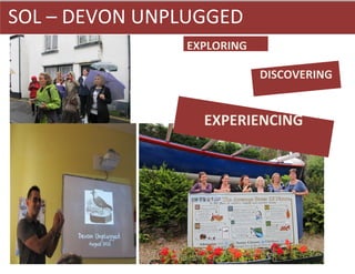 SOL – DEVON UNPLUGGED
               EXPLORING

                           DISCOVERING


                 EXPERIENCING
 