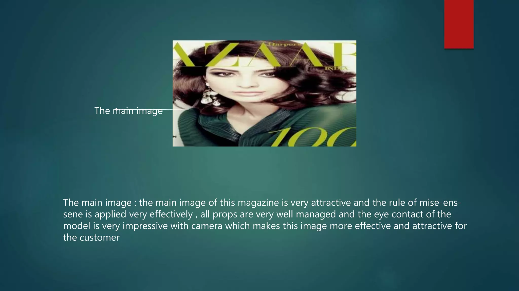 The main image
The main image : the main image of this magazine is very attractive and the rule of mise-ens-
sene is applied very effectively , all props are very well managed and the eye contact of the
model is very impressive with camera which makes this image more effective and attractive for
the customer
 