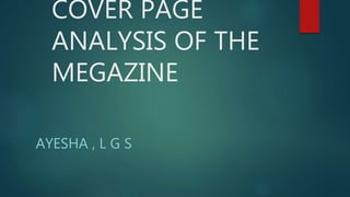 COVER PAGE
ANALYSIS OF THE
MEGAZINE
AYESHA , L G S
 