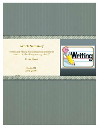 REVIEW OF TEACHING GRAMMAR THROUGH READING AND WRITING

Article Summary
“Improving writing through teaching grammar in
context: A silver lining to every cloud!”
Crystal Miracle

English 382
Jenny Quarles

Otherwise Delete Box

 